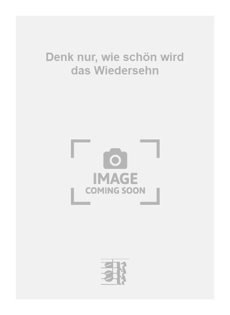 Denk nur, wie schön wird das Wiedersehn